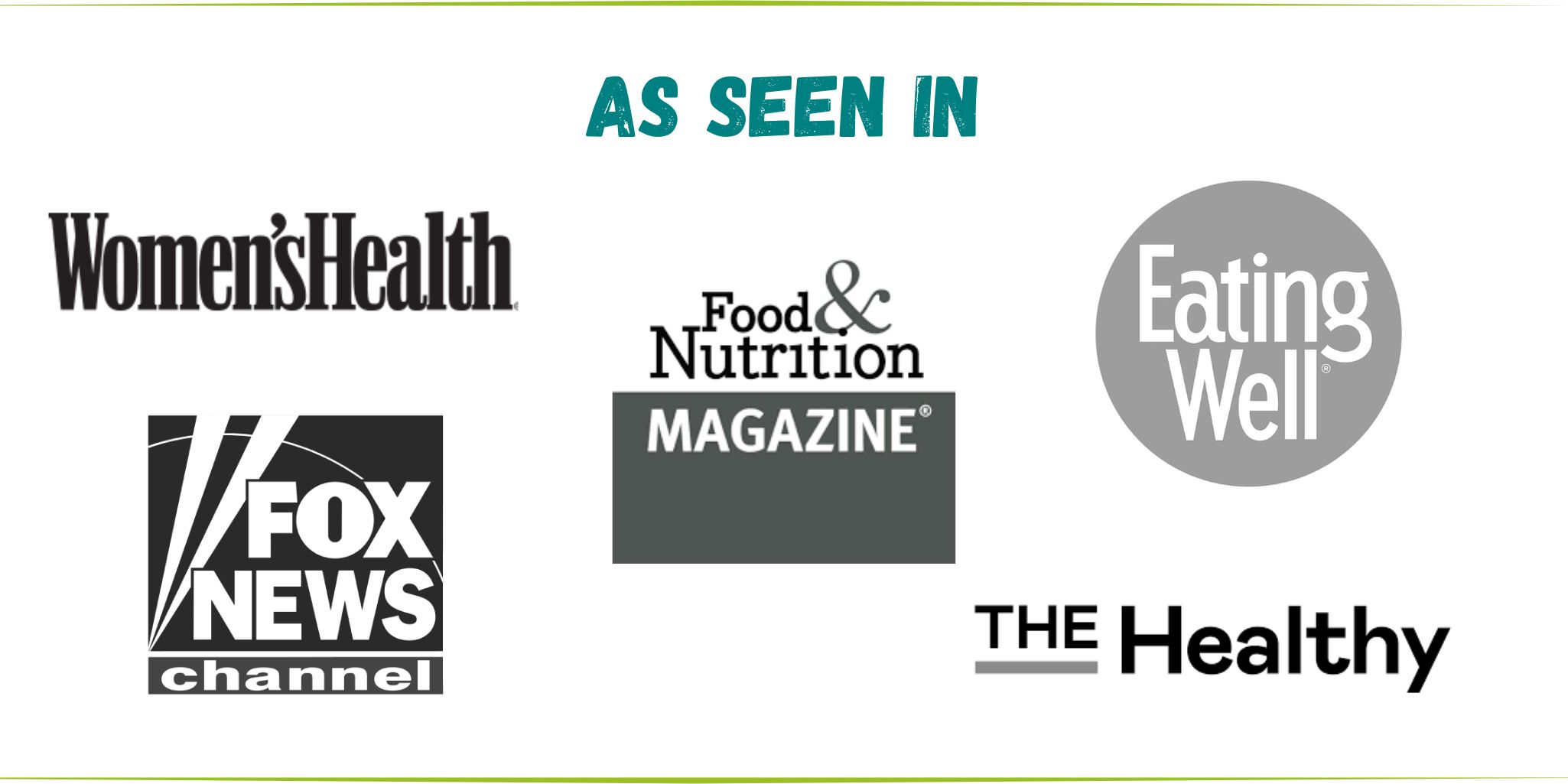 as seen in Women's Health, Fox New's Channel, Food & Nutrition Magazine, Eating Well, and the Healthy.